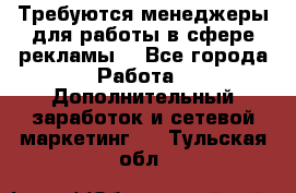 Требуются менеджеры для работы в сфере рекламы. - Все города Работа » Дополнительный заработок и сетевой маркетинг   . Тульская обл.